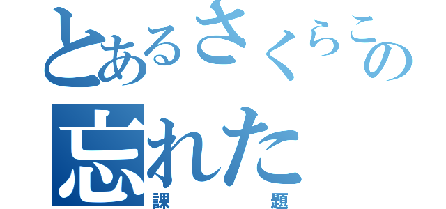 とあるさくらこの忘れた（課題）