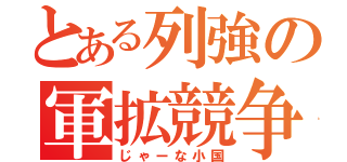 とある列強の軍拡競争（じゃーな小国）