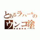 とあるラハールのウンコ塗れ（阿部崇拝者）