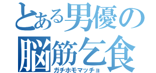 とある男優の脳筋乞食（ガチホモマッチョ）