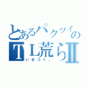 とあるパクツイのＴＬ荒らしⅡ（いせつく。）