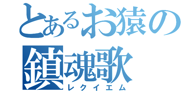 とあるお猿の鎮魂歌（レクイエム）