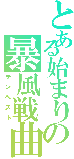 とある始まりの暴風戦曲（テンペスト）