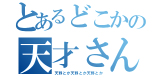 とあるどこかの天才さん（天野とか天野とか天野とか）