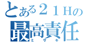 とある２１Ｈの最高責任者（ミサキ）