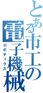 とある市工の電子機械科（ロボティクス）