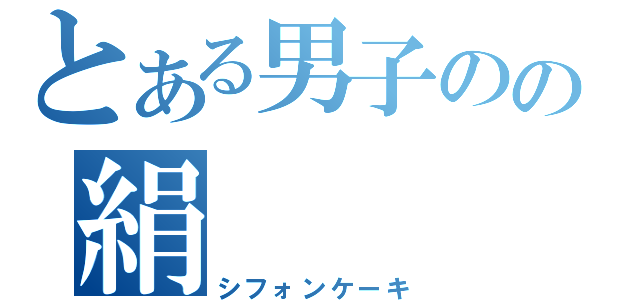 とある男子のの絹（シフォンケーキ）