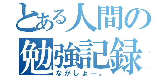 とある人間の勉強記録（ながしょー。）