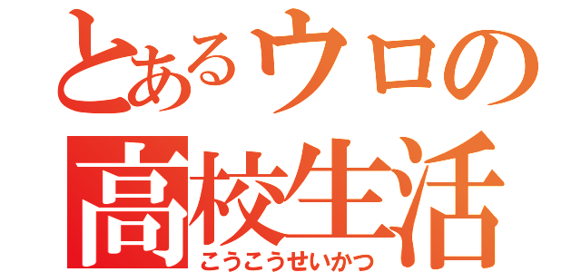 とあるウロの高校生活（こうこうせいかつ）