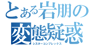 とある岩朋の変態疑惑（シスターコンプレックス）