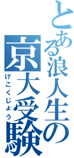 とある浪人生の京大受験（げこくじょう）