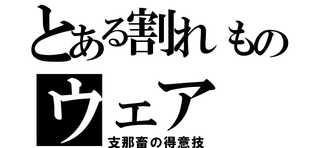 とある割れものウェア（支那畜の得意技）