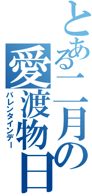 とある二月の愛渡物日（バレンタインデー）