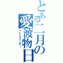 とある二月の愛渡物日（バレンタインデー）