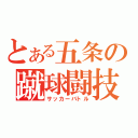 とある五条の蹴球闘技（サッカーバトル）