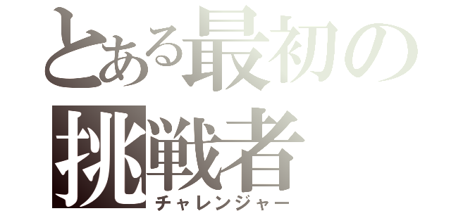 とある最初の挑戦者（チャレンジャー）