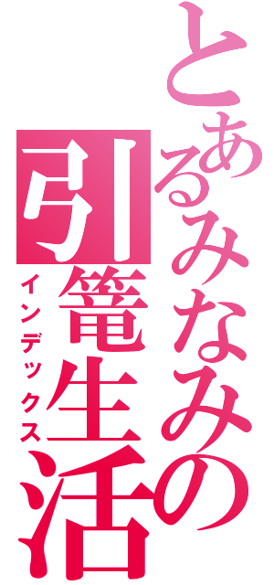 とあるみなみの引篭生活（インデックス）