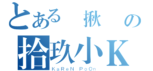 とある堅揪戇鳩の拾玖小Ｋ（ＫａＲｅＮ ＰｏＯｎ）