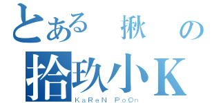 とある堅揪戇鳩の拾玖小Ｋ（ＫａＲｅＮ ＰｏＯｎ）