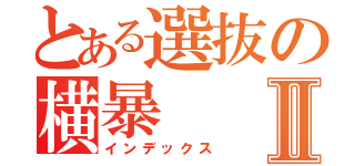 とある選抜の横暴Ⅱ（インデックス）