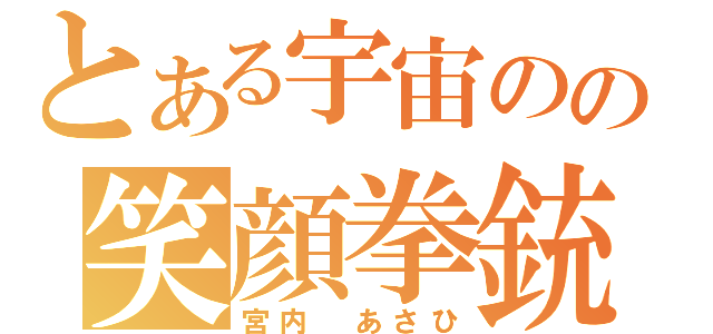 とある宇宙のの笑顔拳銃（宮内　あさひ）