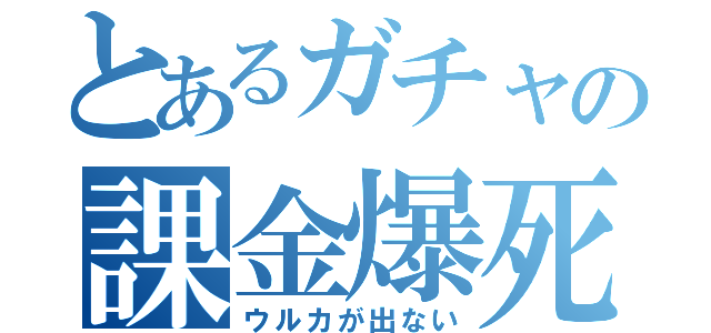 とあるガチャの課金爆死（ウルカが出ない）