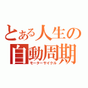 とある人生の自動周期（モーターサイクル）