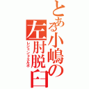 とある小嶋の左肘脱臼（レジェンドエルボ）