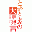 とあるともみの大胆発言（千尋ラヴーん）