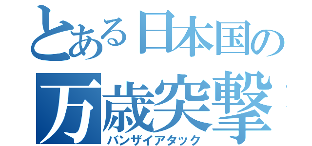 とある日本国の万歳突撃（バンザイアタック）