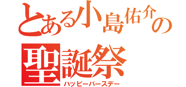 とある小島佑介の聖誕祭（ハッピーバースデー）