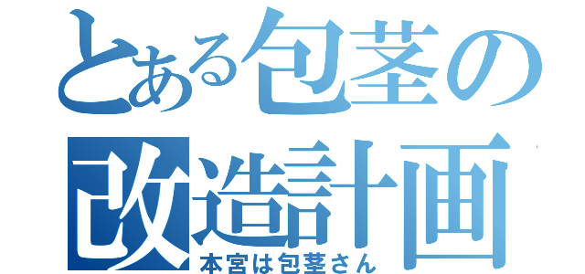 とある包茎の改造計画（本宮は包茎さん）