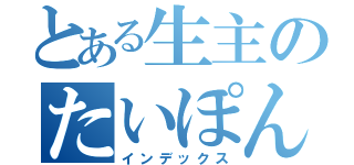 とある生主のたいぽん様（インデックス）