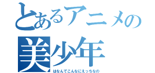 とあるアニメの美少年（はなんでこんなにえっちなの）