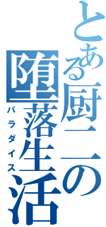 とある厨二の堕落生活（パラダイス）