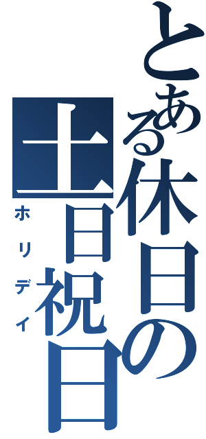 とある休日の土日祝日（ホリデイ）