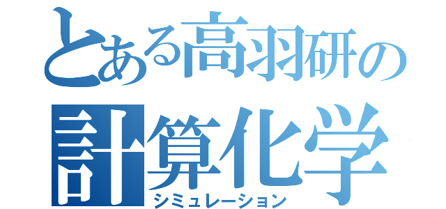 とある高羽研の計算化学（シミュレーション）