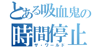 とある吸血鬼の時間停止（ザ・ワールド）