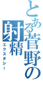 とある菅野の射精（エクスタシー）