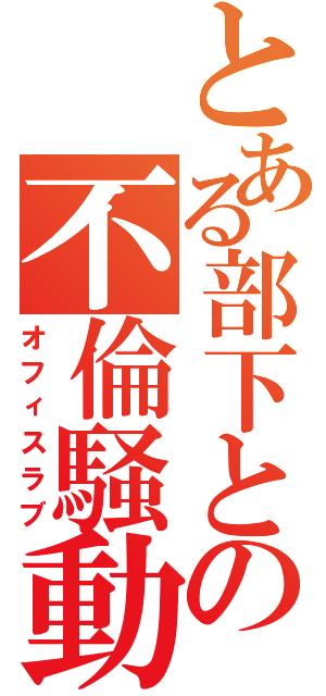 とある部下との不倫騒動（オフィスラブ）