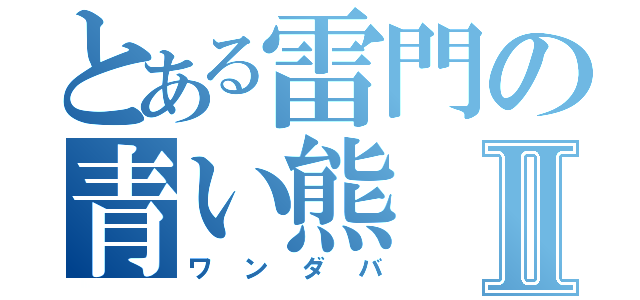 とある雷門の青い熊Ⅱ（ワンダバ）