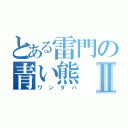 とある雷門の青い熊Ⅱ（ワンダバ）