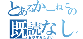 とあるかーねこの既読なし（おやすみなさい）