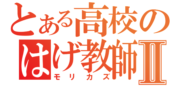 とある高校のはげ教師Ⅱ（モリカズ）