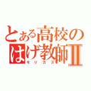 とある高校のはげ教師Ⅱ（モリカズ）