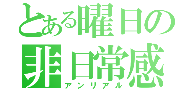 とある曜日の非日常感（アンリアル）