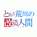 とある荒川の改造人間（ヤチオ）