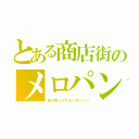 とある商店街のメロパン（薬の香りがするメロンパン）