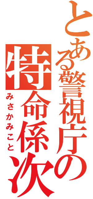 とある警視庁の特命係次長（みさかみこと）