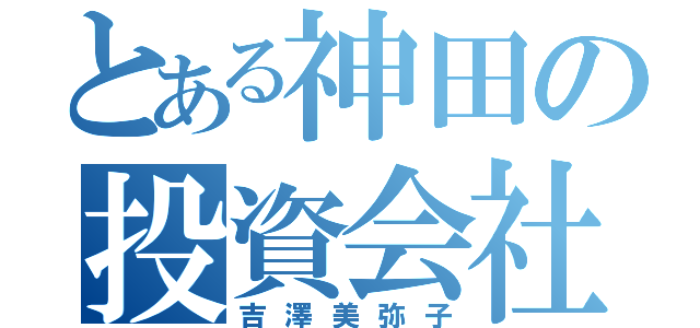 とある神田の投資会社（吉澤美弥子）